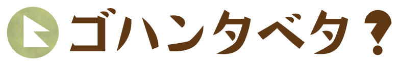 ゴハンタベタ？